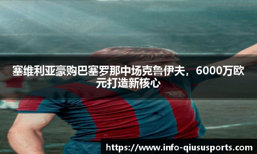 塞维利亚豪购巴塞罗那中场克鲁伊夫，6000万欧元打造新核心